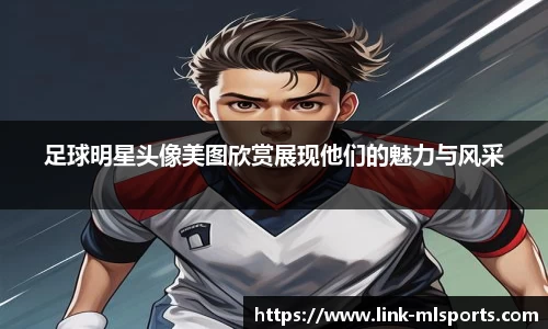 足球明星头像美图欣赏展现他们的魅力与风采